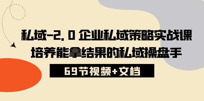 私域2.0企业私域策略实战课，培养能拿结果的私域操盘手 (69节视频+文档)-休闲网赚three