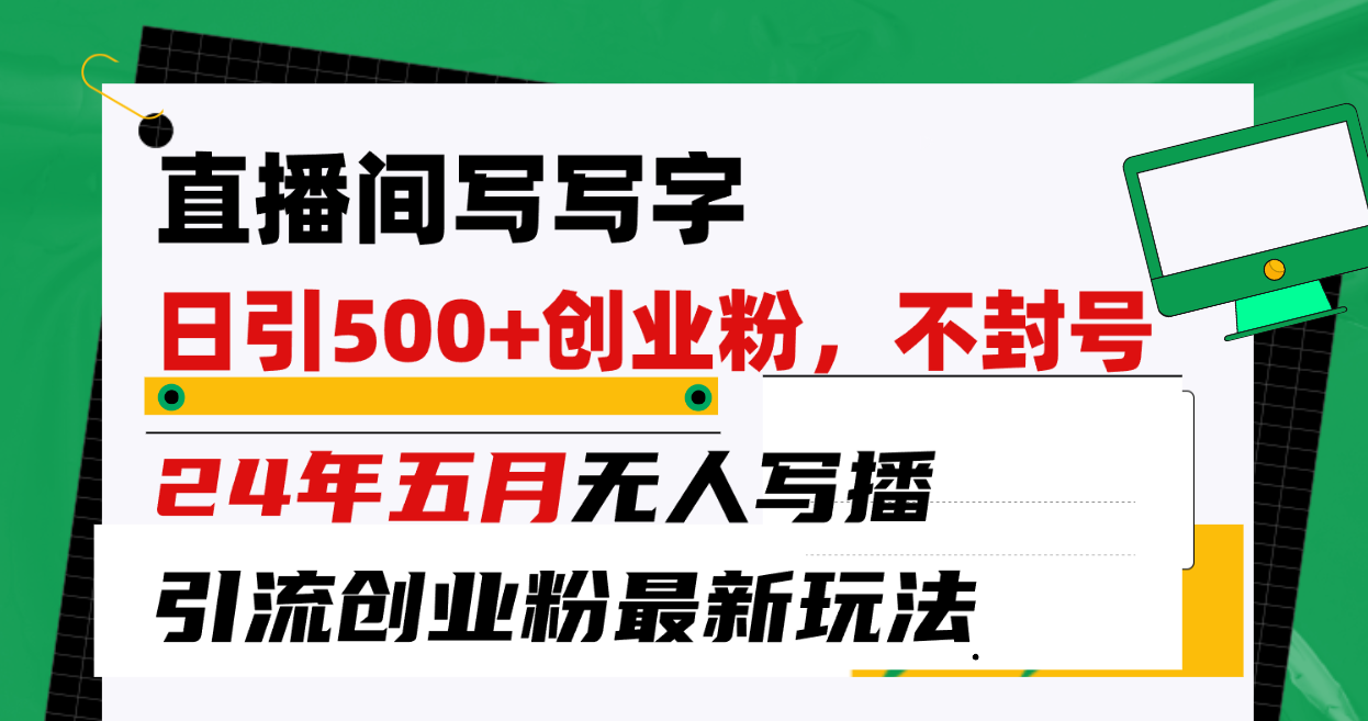 （10350期）直播间写写字日引300+创业粉，24年五月无人写播引流不封号最新玩法-休闲网赚three