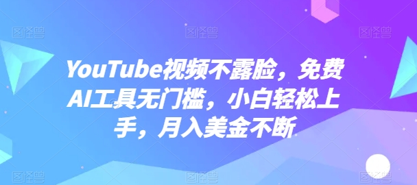 YouTube视频不露脸，免费AI工具无门槛，小白轻松上手，月入美金不断-休闲网赚three