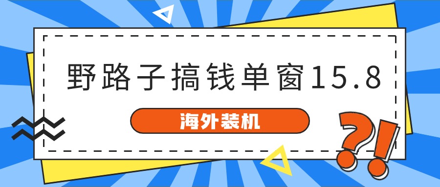 海外装机，野路子搞钱，单窗口15.8，亲测已变现10000+-休闲网赚three