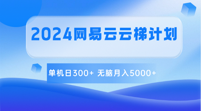 2024网易云云梯计划 单机日300+ 无脑月入5000+-休闲网赚three