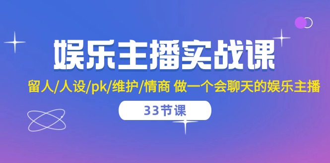 娱乐主播实战课 留人/人设/pk/维护/情商 做一个会聊天的娱乐主播（33节课）-休闲网赚three