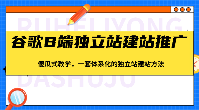 谷歌B端独立站建站推广，傻瓜式教学，一套体系化的独立站建站方法（83节）-休闲网赚three