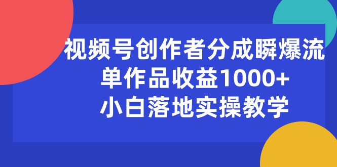 （10854期）视频号创作者分成瞬爆流，单作品收益1000+，小白落地实操教学-休闲网赚three