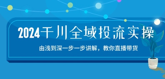 2024千川全域投流精品实操：由谈到深一步一步讲解，教你直播带货-15节-休闲网赚three