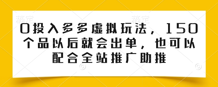 0投入多多虚拟玩法，150个品以后就会出单，也可以配合全站推广助推-休闲网赚three