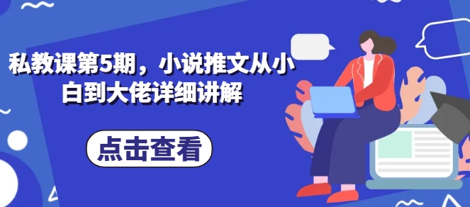 私教课第5期，小说推文从小白到大佬详细讲解-休闲网赚three