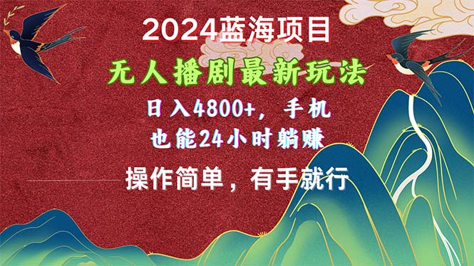 （10897期）2024蓝海项目，无人播剧最新玩法，日入4800+，手机也能操作简单有手就行-休闲网赚three