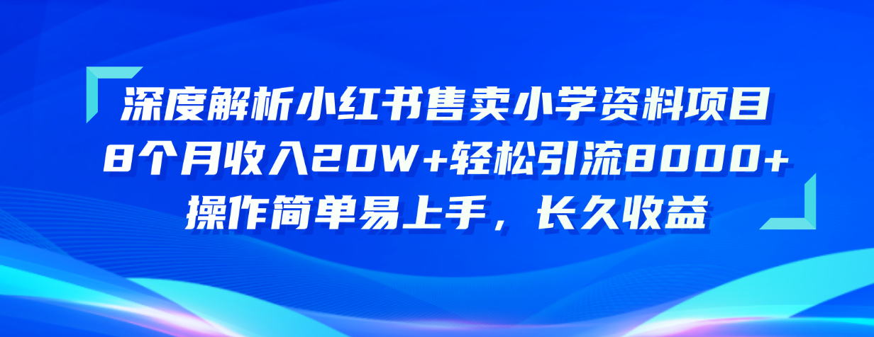 （10910期）深度解析小红书售卖小学资料项目 8个月收入20W+轻松引流8000+操作简单…-休闲网赚three