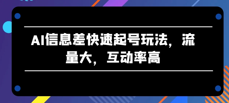 AI信息差快速起号玩法，流量大，互动率高-休闲网赚three