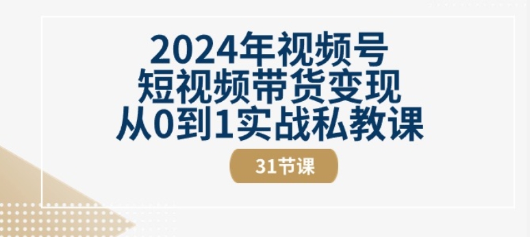 2024年视频号短视频带货变现从0到1实战私教课(31节视频课)-休闲网赚three