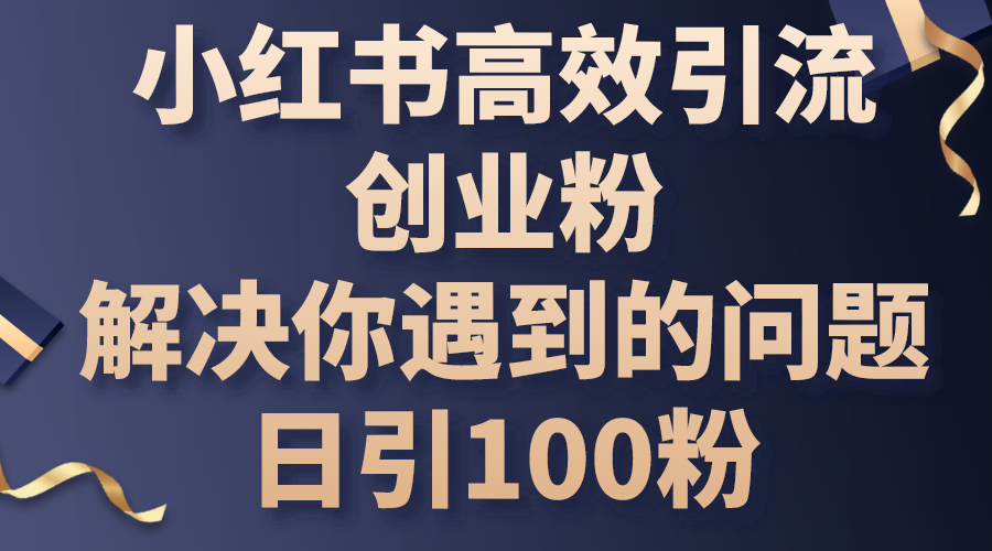 （10929期）小红书高效引流创业粉，解决你遇到的问题，日引100粉-休闲网赚three