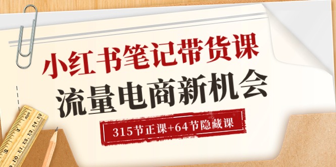 （10940期）小红书-笔记带货课【6月更新】流量 电商新机会 315节正课+64节隐藏课-休闲网赚three