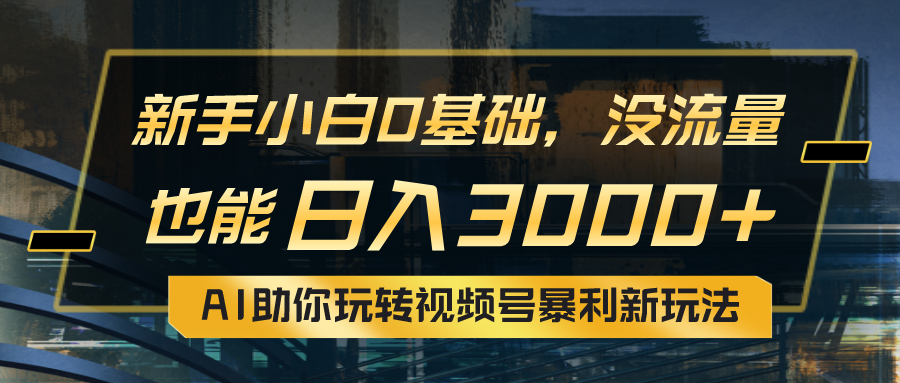 （10932期）小白0基础，没流量也能日入3000+：AI助你玩转视频号暴利新玩法-休闲网赚three