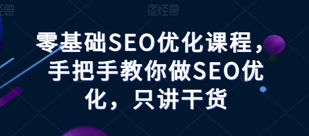 零基础SEO优化课程，手把手教你做SEO优化，只讲干货-休闲网赚three