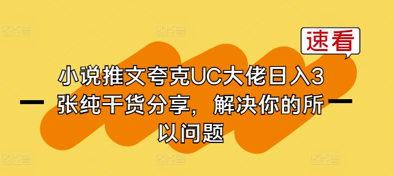 小说推文夸克UC大佬日入3张纯干货分享，解决你的所以问题-休闲网赚three