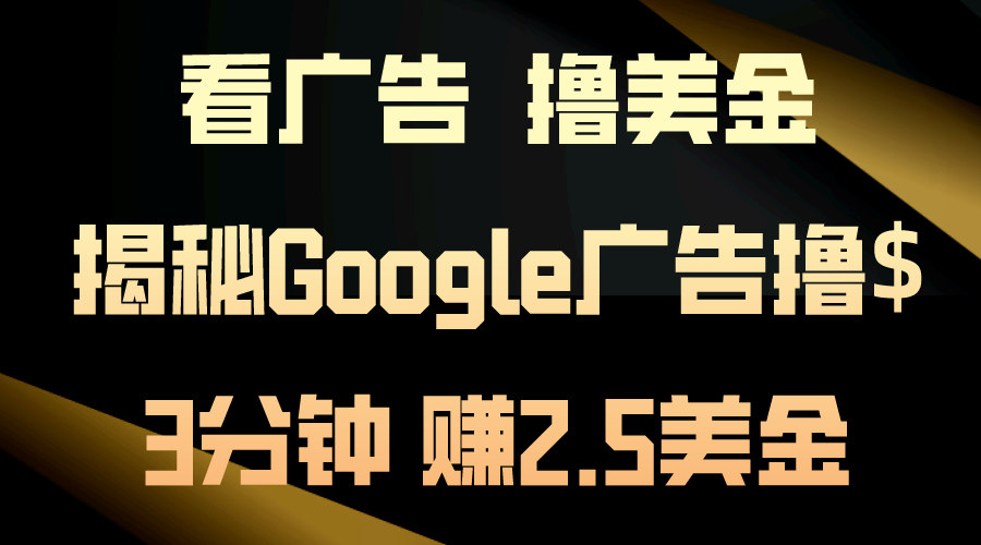 （10912期）看广告，撸美金！3分钟赚2.5美金！日入200美金不是梦！揭秘Google广告…-休闲网赚three