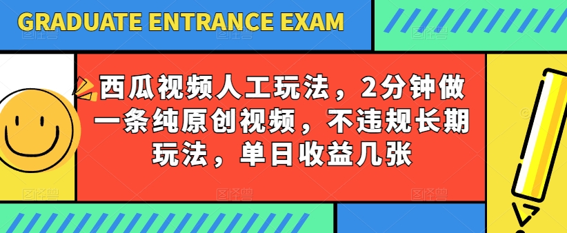 西瓜视频写字玩法，2分钟做一条纯原创视频，不违规长期玩法，单日收益几张-休闲网赚three