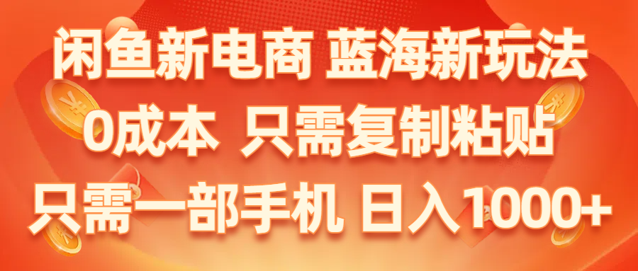 （11013期）闲鱼新电商,蓝海新玩法,0成本,只需复制粘贴,小白轻松上手,只需一部手机…-休闲网赚three