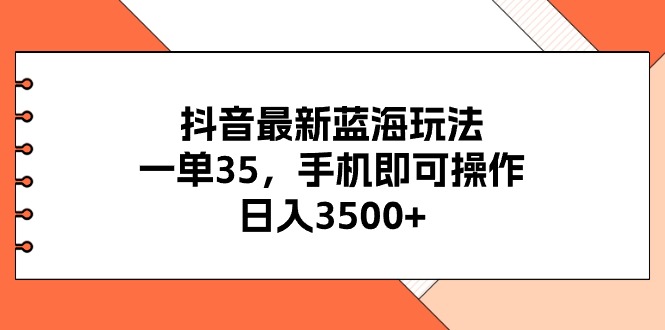 （11025期）抖音最新蓝海玩法，一单35，手机即可操作，日入3500+，不了解一下真是…-休闲网赚three