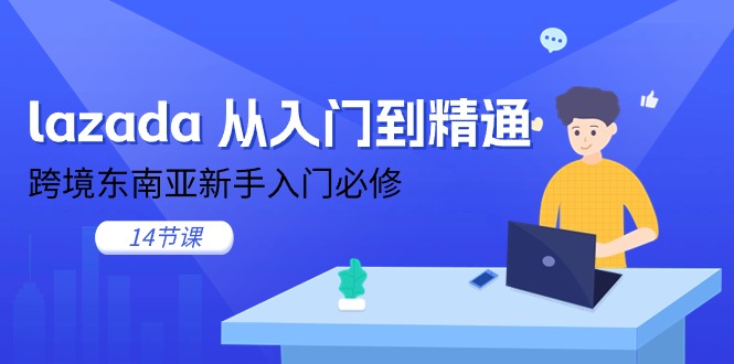 （11024期）lazada 从入门到精通，跨境东南亚新手入门必修（14节课）-休闲网赚three