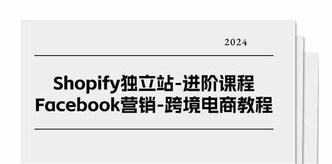 Shopify独立站进阶课程-Facebook营销跨境电商教程（25节）-休闲网赚three