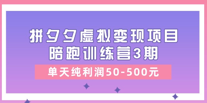 黄岛主《拼夕夕虚拟变现项目陪跑训练营3期》单天纯利润50-500元-休闲网赚three