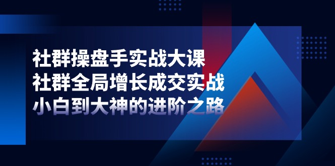 （11058期）社群-操盘手实战大课：社群 全局增长成交实战，小白到大神的进阶之路-休闲网赚three