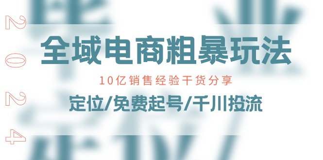 （11057期）全域电商-粗暴玩法课：10亿销售经验干货分享！定位/免费起号/千川投流-休闲网赚three