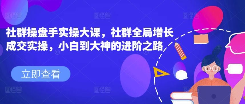 社群操盘手实操大课，社群全局增长成交实操，小白到大神的进阶之路-休闲网赚three