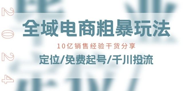 全域电商-粗暴玩法课：10亿销售经验干货分享!定位/免费起号/千川投流-休闲网赚three