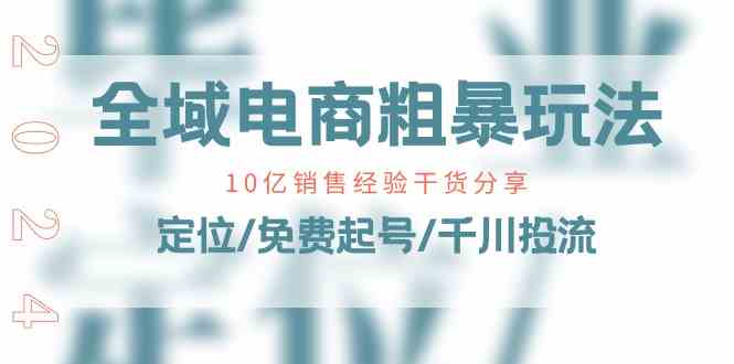 全域电商粗暴玩法课：10亿销售经验干货分享！定位/免费起号/千川投流-休闲网赚three