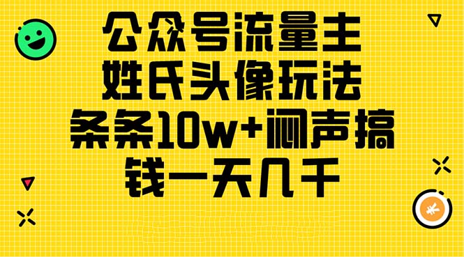 （11067期）公众号流量主，姓氏头像玩法，条条10w+闷声搞钱一天几千，详细教程-休闲网赚three