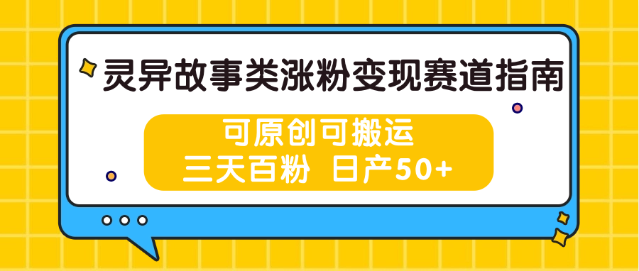 灵异故事类涨粉变现赛道指南，可原创可搬运，三天百粉 日产50+-休闲网赚three