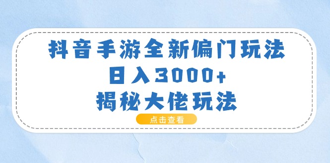 （11075期）抖音手游全新偏门玩法，日入3000+，揭秘大佬玩法-休闲网赚three