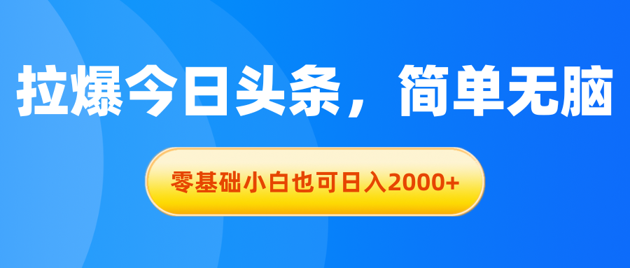 （11077期）拉爆今日头条，简单无脑，零基础小白也可日入2000+-休闲网赚three