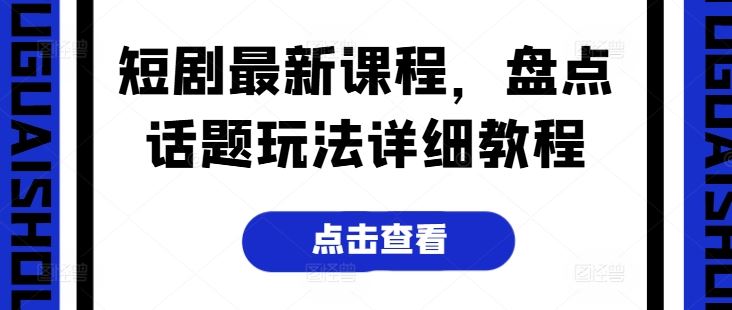 短剧最新课程，盘点话题玩法详细教程-休闲网赚three