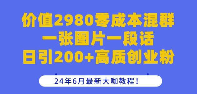 价值2980零成本混群一张图片一段话日引200+高质创业粉，24年6月最新大咖教程【揭秘】-休闲网赚three