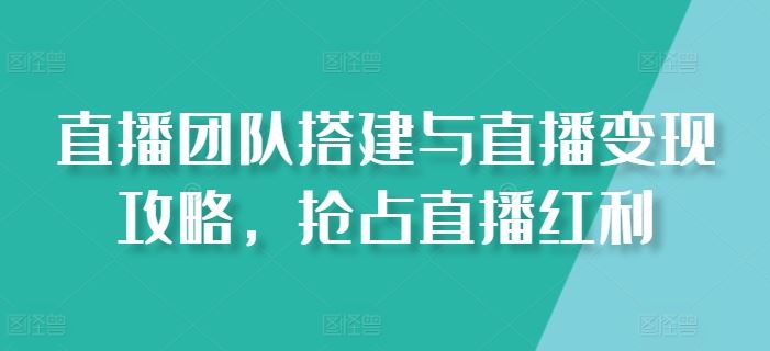 直播团队搭建与直播变现攻略，抢占直播红利-休闲网赚three