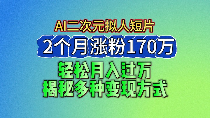 2024最新蓝海AI生成二次元拟人短片，2个月涨粉170万，轻松月入过万，揭秘多种变现方式-休闲网赚three