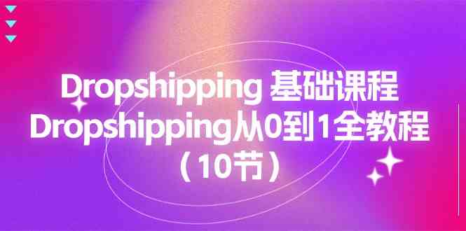 Dropshipping基础课程，Dropshipping从0到1全教程（10节）-休闲网赚three