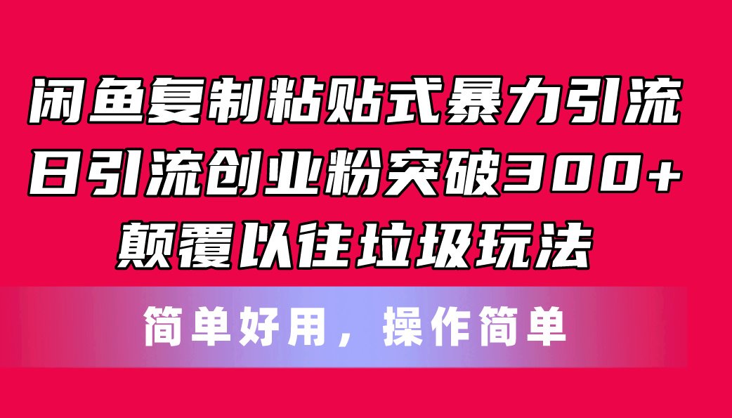 （11119期）闲鱼复制粘贴式暴力引流，日引流突破300+，颠覆以往垃圾玩法，简单好用-休闲网赚three