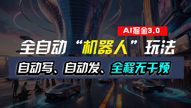 （11121期）全自动掘金“自动化机器人”玩法，自动写作自动发布，全程无干预，完全…-休闲网赚three