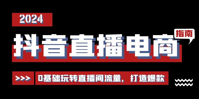 抖音直播电商运营必修课，0基础玩转直播间流量，打造爆款（29节）-休闲网赚three