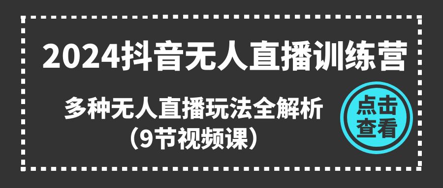 （11136期）2024抖音无人直播训练营，多种无人直播玩法全解析（9节视频课）-休闲网赚three