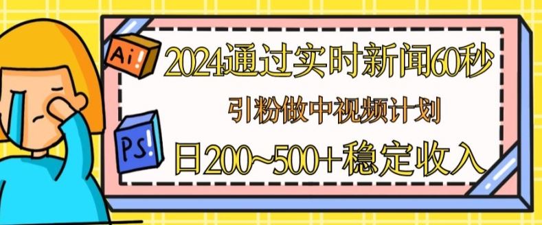 2024通过实时新闻60秒，引粉做中视频计划或者流量主，日几张稳定收入【揭秘】-休闲网赚three