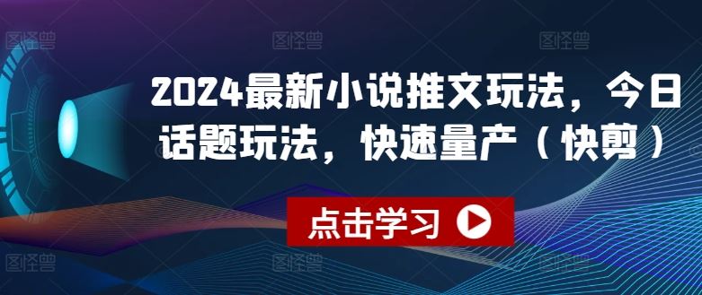 2024最新小说推文玩法，今日话题玩法，快速量产(快剪)-休闲网赚three