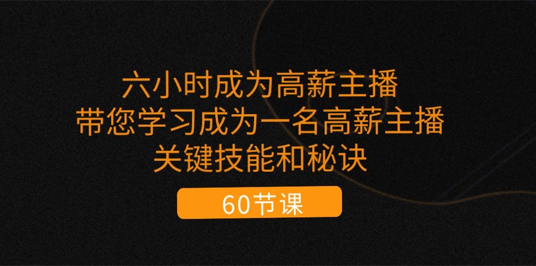 六小时成为高薪主播：带您学习成为一名高薪主播的关键技能和秘诀（62节）-休闲网赚three