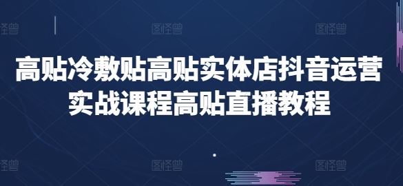 高贴冷敷贴高贴实体店抖音运营实战课程高贴直播教程-休闲网赚three