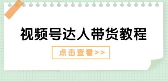 视频号达人带货教程：达人剧情打法(长期)+达人带货广告(短期)-休闲网赚three